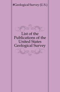 List of the Publications of the United States Geological Survey