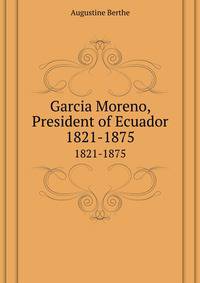 Garcia Moreno, President of Ecuador, 1821-1875