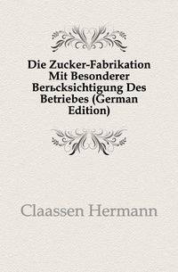 Die Zucker-Fabrikation Mit Besonderer Beruecksichtigung Des Betriebes (German Edition)