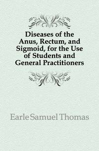 Diseases of the Anus, Rectum, and Sigmoid, for the Use of Students and General Practitioners