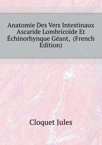 Anatomie Des Vers Intestinaux Ascaride Lombricoide Et Echinorhynque Geant, ... (French Edition)