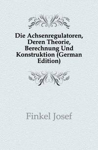 Die Achsenregulatoren, Deren Theorie, Berechnung Und Konstruktion (German Edition)