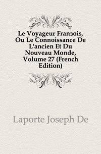 Le Voyageur Francois, Ou Le Connoissance De L'ancien Et Du Nouveau Monde, Volume 27 (French Edition)