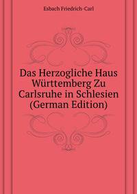 Das Herzogliche Haus Wuerttemberg Zu Carlsruhe in Schlesien (German Edition)