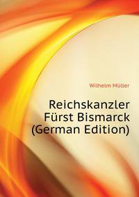 Reichskanzler Fuerst Bismarck (German Edition)