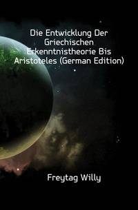 Die Entwicklung Der Griechischen Erkenntnistheorie Bis Aristoteles (German Edition)