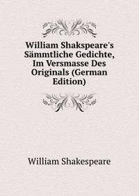 William Shakspeare's Saemmtliche Gedichte, Im Versmasse Des Originals (German Edition)
