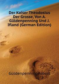 Der Kaiser Theodosius Der Grosse, Von A. Gueldenpenning Und J. Ifland (German Edition)