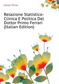 Relazione Statistico-Clinica E Politica Del Dottor Primo Ferrari ... (Italian Edition)