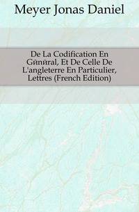 De La Codification En General, Et De Celle De L'angleterre En Particulier, Lettres (French Edition)