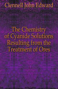 The Chemistry of Cyanide Solutions Resulting from the Treatment of Ores