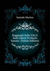 Ragguagli Sulla Vita E Sulle Opere Di Marin Sanuto ... (Italian Edition)