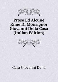 Prose Ed Alcune Rime Di Monsignor Giovanni Della Casa ... (Italian Edition)