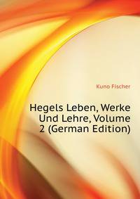Hegels Leben, Werke Und Lehre, Volume 2 (German Edition)