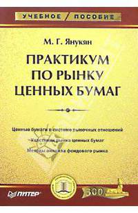 Практикум по рынку ценных бумаг: Ценные бумаги в системе рыночных отношений; Участники рынка ценных бумаг; Методы анализа фондового рынка (Серия:'Учебное пособие')