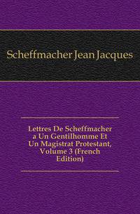 Lettres De Scheffmacher a Un Gentilhomme Et Un Magistrat Protestant, Volume 3 (French Edition)