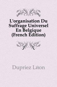L'organisation Du Suffrage Universel En Belgique (French Edition)