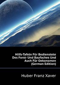 Hilfs-Tafeln Fuer Bedienstete Des Forst- Und Baufaches Und Auch Fuer Oekonomen ... (German Edition)