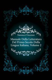 Manuale Della Letteratura Del Primo Secolo Della Lingua Italiana, Volume 2