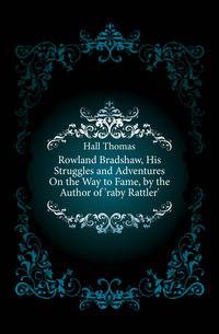 Rowland Bradshaw, His Struggles and Adventures On the Way to Fame, by the Author of 'raby Rattler'.