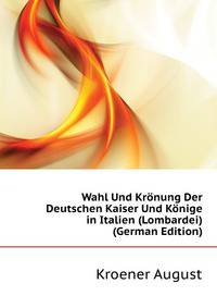 Wahl Und Kroenung Der Deutschen Kaiser Und Koenige in Italien (Lombardei) ... (German Edition)
