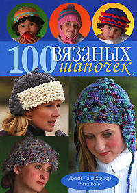 100 вязаных шапочек: спицы и крючок