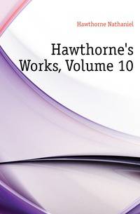 Hawthorne's Works, Volume 10