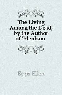 The Living Among the Dead, by the Author of 'blenham'.