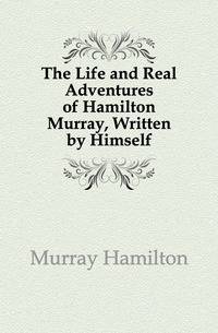 The Life and Real Adventures of Hamilton Murray, Written by Himself