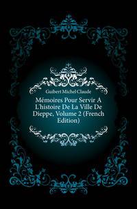 Memoires Pour Servir A L'histoire De La Ville De Dieppe, Volume 2 (French Edition)