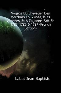 Voyage Du Chevalier Des Marchais En Guin?e, Isles Voisines, Et ? Cayenne, Fait En 1725, 1726 &amp; 1727 (French Edition)