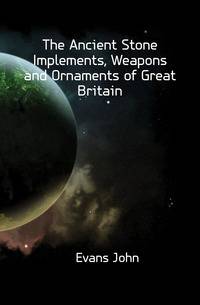 The Ancient Stone Implements, Weapons and Ornaments of Great Britain