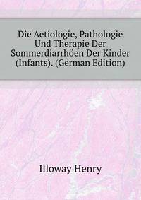 Die Aetiologie, Pathologie Und Therapie Der Sommerdiarrhoeen Der Kinder (Infants). (German Edition)