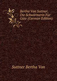 Bertha Von Suttner, Die "Schwaermerin" Fuer Guete (German Edition)