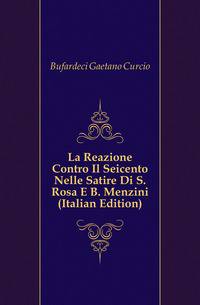 La Reazione Contro Il Seicento Nelle Satire Di S. Rosa E B. Menzini (Italian Edition)