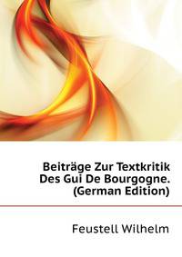 Beitraege Zur Textkritik Des "Gui De Bourgogne". (German Edition)