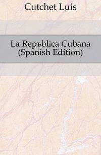 La Republica Cubana (Spanish Edition)