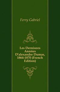 Les Dernieres Annees D'alexandre Dumas, 1864-1870 (French Edition)