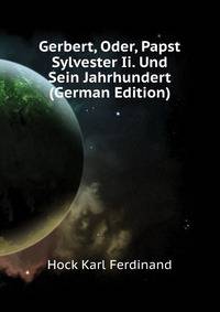 Gerbert, Oder, Papst Sylvester Ii. Und Sein Jahrhundert (German Edition)