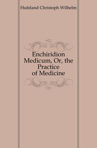 Enchiridion Medicum, Or, the Practice of Medicine