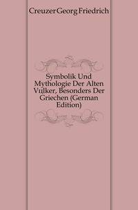 Symbolik Und Mythologie Der Alten Voelker, Besonders Der Griechen (German Edition)