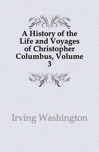 A History of the Life and Voyages of Christopher Columbus, Volume 3