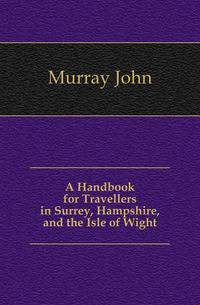 A Handbook for Travellers in Surrey, Hampshire, and the Isle of Wight