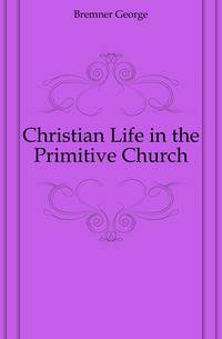 Christian Life in the Primitive Church