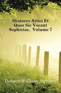 Oratores Attici Et Quos Sic Vocant Sophistae, Volume 7