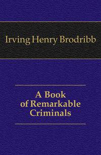 A Book of Remarkable Criminals