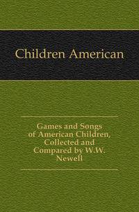 Games and Songs of American Children, Collected and Compared by W.W. Newell