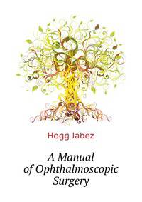 A Manual of Ophthalmoscopic Surgery ...