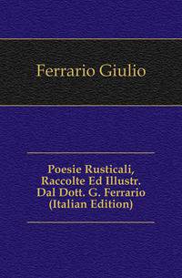 Poesie Rusticali, Raccolte Ed Illustr. Dal Dott. G. Ferrario (Italian Edition)