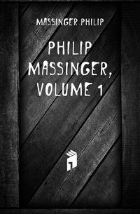 Philip Massinger, Volume 1